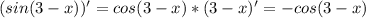 (sin(3-x))'=cos(3-x)*(3-x)'=-cos(3-x)