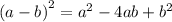 {(a -b) }^{2} = {a}^{2} - 4ab + {b}^{2}