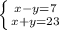 \left \{ {{x-y=7} \atop {x+y=23}} \right.