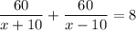 \dfrac{60}{x+10}+\dfrac{60}{x-10}=8