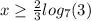 x\geq \frac{2}{3}log_7(3)