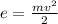 e= \frac{m {v}^{2} }{2}