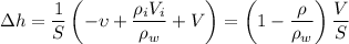 \Delta h=\dfrac1S\left(-\upsilon+\dfrac{\rho_i V_i}{\rho_w}+V\right)=\left(1-\dfrac{\rho}{\rho_w}\right)\dfrac VS