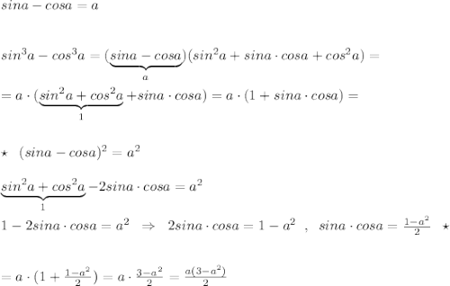 sina-cosa=a\\\\\\sin^3a-cos^3a=(\underbrace {sina-cosa}_{a})(sin^2a+sina\cdot cosa+cos^2a)=\\\\=a\cdot (\underbrace {sin^2a+cos^2a}_{1}+sina\cdot cosa)=a\cdot (1+sina\cdot cosa)=\\\\\\\star \; \; (sina-cosa)^2=a^2\\\\\underbrace {sin^2a+cos^2a}_{1}-2sina\cdot cosa=a^2\\\\1-2sina\cdot cosa=a^2\; \; \Rightarrow\; \; 2sina\cdot cosa=1-a^2\; \; ,\; \; sina\cdot cosa=\frac{1-a^2}{2}\; \; \star \\\\\\=a\cdot (1+\frac{1-a^2}{2})=a\cdot \frac{3-a^2}{2}=\frac{a(3-a^2)}{2}