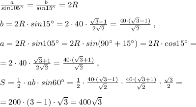 \frac{a}{sin105^\circ }=\frac{b}{sin15^\circ }=2R\\\\b=2R\cdot sin15^\circ =2\cdot 40\cdot \frac{\sqrt3-1}{2\sqrt2}=\frac{40\cdot (\sqrt 3-1)}{\sqrt2}\; ,\\\\a=2R\cdot sin105^\circ =2R\cdot sin(90^\circ +15^\circ )=2R\cdot cos15^\circ =\\\\=2\cdot 40\cdot \frac{\sqrt3+1}{2\sqrt2}=\frac{40\cdot (\sqrt3+1)}{\sqrt2}\; ,\\\\S=\frac{1}{2}\cdot ab\cdot sin60^\circ =\frac{1}{2}\cdot \frac{40\cdot (\sqrt3-1)}{\sqrt2}\cdot \frac{40\cdot (\sqrt3+1)}{\sqrt2}\cdot \frac{\sqrt3}{2}=\\\\=200\cdot (3-1)\cdot \sqrt3=400\sqrt3