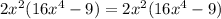 2x^2(16x^4-9)=2x^2(16x^4-9)