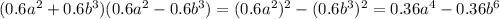 (0.6 {a}^{2} + 0.6 {b}^{3} )(0.6 {a}^{2} - 0.6 {b}^{3}) = (0.6 {a}^{2} ) {}^{2} - (0.6 {b}^{3}) {}^{2} = 0.36{a}^{4} - 0.36 {b}^{6}