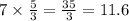 7 \times \frac{5}{3} = \frac{35}{3} = 11.6