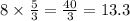 8 \times \frac{5}{3} = \frac{40}{3} = 13.3