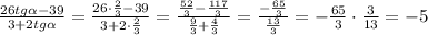 \frac{26tg\alpha-39}{3+2tg\alpha}=\frac{26\cdot \frac{2}{3} -39}{3+2\cdot\frac{2}{3} }=\frac{\frac{52}{3} - \frac{117}{3} }{ \frac{9}{3} + \frac{4}{3} }=\frac{- \frac{65}{3} }{ \frac{13}{3}}=- \frac{65}{3}\cdot\frac{3}{13}=-5