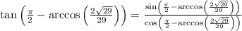 \tan \left(\frac{\pi}{2}-\arccos\left(\frac{2\sqrt{29}}{29}\right)\right)=\frac{\sin\left(\frac{\pi}{2}-\arccos\left(\frac{2\sqrt{29}}{29}\right)\right)}{\cos\left(\frac{\pi}{2}-\arccos\left(\frac{2\sqrt{29}}{29}\right)\right)}