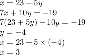 x = 23 + 5y\\ 7x + 10y = - 19 \\ 7(23 + 5y) + 10y = - 19 \\ y = - 4 \\ x = 23 + 5 \times ( - 4) \\ x = 3