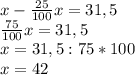 x-\frac{25}{100}x=31,5\\ \frac{75}{100}x=31,5\\x=31,5:75*100\\x=42