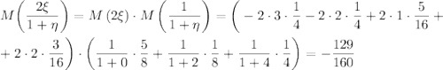 M\bigg(\dfrac{2\xi}{1+\eta}\bigg)=M\left(2\xi\right)\cdot M\left(\dfrac{1}{1+\eta}\right)=\bigg(-2\cdot 3\cdot \dfrac{1}{4}-2\cdot 2\cdot\dfrac{1}{4}+2\cdot1\cdot\dfrac{5}{16}+\\ \\ +2\cdot 2\cdot\dfrac{3}{16}\bigg)\cdot \bigg(\dfrac{1}{1+0}\cdot\dfrac{5}{8}+\dfrac{1}{1+2}\cdot\dfrac{1}{8}+\dfrac{1}{1+4}\cdot\dfrac{1}{4}\bigg)=-\dfrac{129}{160}