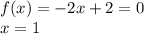 f(x) = - 2x + 2 = 0 \\ x = 1