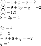 (1) - 1 + p + q = 2 \\ (2) - 9 + 3p + q = - 2 \\ (1) - (2) \\ 8 - 2p = 4 \\ \\ 2p = 4 \\ p = 2 \\ - 9 + 6 + q = - 2 \\ q = 1