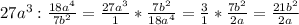 27a^{3} :\frac{18a^{4}}{7b^{2}} =\frac{27a^{3}}{1} *\frac{7b^{2}}{18a^{4}}= \frac{3}{1} *\frac{7b^{2}}{2a}=\frac{21b^{2}}{2a}