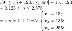 1) 0 \leq 15 + 120n \leq 360 | - 15; :120\\ -0.125 \leq n \leq 2.875\\ = n = 0, 1, 2 = \begin{cases} x_{1} = 15;\\ x_{2} = 135;\\ x_{3} = 255;\\ \end{cases}