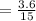 =\frac{3.6}{15}