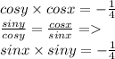 cosy \times cosx = - \frac{1}{4} \\ \frac{siny}{cosy} = \frac{cosx}{sinx} = \\ sinx \times siny = - \frac{1}{4}