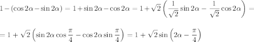 \displaystyle 1-(\cos2\alpha-\sin2\alpha)=1+\sin2\alpha-\cos2\alpha=1+\sqrt{2}\left(\frac{1}{\sqrt{2}}\sin2\alpha-\frac{1}{\sqrt{2}}\cos2\alpha \right)=\\ \\ \\ =1+\sqrt{2}\left(\sin2\alpha\cos\frac{\pi}{4}-\cos2\alpha\sin\frac{\pi}{4}\right)=1+\sqrt{2}\sin\left(2\alpha-\frac{\pi}{4}\right)