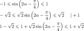 \displaystyle -1\leqslant \sin\left(2\alpha-\frac{\pi}{4}\right)\leqslant 1\\ \\ -\sqrt{2}\leqslant\sqrt{2}\sin\left(2\alpha-\frac{\pi}{4}\right)\leqslant \sqrt{2}~~~~|+1\\ \\ 1-\sqrt{2}\leqslant 1+\sqrt{2}\sin\left(2\alpha-\frac{\pi}{4}\right)\leqslant 1+\sqrt{2}