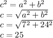 c^{2} = a^{2} + b^{2}\\ c = \sqrt{a^{2} + b^{2}}\\ c = \sqrt{7^{2} + 24^{2}}\\ c = 25