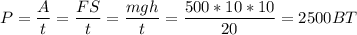 P=\dfrac{A}{t} = \dfrac{FS}{t}=\dfrac{mgh}{t} =\dfrac{500*10*10}{20} =2500BT