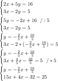 \begin{cases} 2x + 5y = 16 \\3x-2y = 5 \end{cases}\\\\\begin{cases} 5y = -2x+16\ \ /:5 \\3x-2y = 5 \end{cases}\\\\\begin{cases} y =-\frac{2}{5}x+\frac{ 16}{5} \\3x-2*(-\frac{2}{5}x+\frac{ 16}{5}) = 5 \end{cases} \\\\\begin{cases} y =-\frac{2}{5}x+\frac{ 16}{5} \\3x+\frac{4}{5}x-\frac{ 32}{5} = 5\ \ /*5 \end{cases}\\\\\begin{cases} y =-\frac{2}{5}x+\frac{ 16}{5} \\15x+4x-32=25 \end{cases}