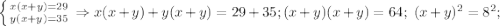 \left \{ {{x(x+y)=29} \atop {y(x+y)=35}} \right.\Rightarrow x(x+y)+y(x+y)=29+35; (x+y)(x+y)=64;\ (x+y)^2=8^2;