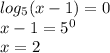 log_{5}(x - 1) = 0 \\ x - 1 = {5}^{0} \\ x = 2