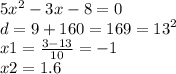 5 {x}^{2} - 3x - 8 = 0 \\ d = 9 + 160 = 169 = {13}^{2} \\ x1 = \frac{3 - 13}{10} = - 1 \\ x2 = 1.6