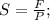 S= \frac{F}{P};\\