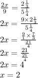 \frac{2x}{9} = \frac{2 \frac{1}{3} }{5 \frac{1}{4} } \\ 2x = \frac{9 \times 2 \frac{1}{3} }{5 \frac{1}{4} } \\ 2x = \frac{ \frac{9}{1} \times \frac{7}{3} }{ \frac{21}{4} } \\ 2x = \frac{21}{ \frac{21}{4} } \\ 2x = 4 \\ x = 2