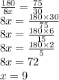 \frac{180}{8x} = \frac{75}{30} \\ 8x = \frac{180 \times 30}{75} \\ 8x = \frac{180 \times 6}{15} \\ 8x = \frac{180 \times 2}{5} \\ 8x = 72 \\ x = 9 \\