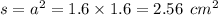 s = a {}^{2} = 1.6 \times 1.6 = 2.56 \: \: cm {}^{2}