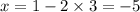 x = 1 - 2 \times 3 = - 5