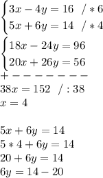 \begin{cases} 3x-4y = 16\ \ /*6 \\ 5x + 6y = 14\ \ /*4 \end{cases}\\\\\begin{cases} 18x-24y = 96 \\ 20x + 26y = 56 \end{cases}\\+-------\\38x=152\ \ /:38\\x=4\\\\5x+6y=14\\5*4+6y=14\\20+6y=14\\6y=14-20