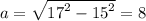 a = \sqrt{ {17}^{2} - {15}^{2} } = 8