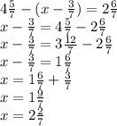 4 \frac{5}{7} - (x - \frac{3}{7} ) = 2 \frac{6}{7} \\ x - \frac{3}{7} = 4 \frac{5}{7} - 2 \frac{6}{7} \\ x - \frac{3}{7} = 3 \frac{12}{7} - 2 \frac{6}{7} \\ x - \frac{3}{7} =1 \frac{6}{7} \\ x = 1 \frac{6}{7} + \frac{3}{7} \\ x = 1 \frac{9}{7} \\ x = 2 \frac{2}{7}