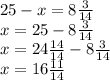 25 - x = 8 \frac{3}{14 } \\ x = 25 - 8 \frac{3}{14 } \\ x = 24 \frac{14}{14} - 8 \frac{3}{14} \\ x = 16 \frac{11}{14}