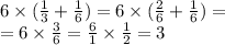 6 \times ( \frac{1}{3} + \frac{1}{6} ) = 6 \times (\frac{2}{6} + \frac{1}{6} ) = \\ = 6 \times \frac{3}{6} = \frac{6}{1} \times \frac{1}{2} = 3