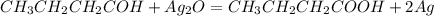 CH_3CH_2CH_2COH + Ag_2O = CH_3CH_2CH_2COOH + 2Ag