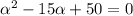 \alpha ^{2} -15\alpha +50=0