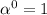 \alpha ^{0} =1