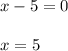 x-5=0\\\\x=5