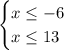 \begin {cases} x\leq -6 \\ x\leq 13 \end {cases}