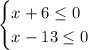 \begin {cases} x+6\leq 0\\ x-13\leq 0 \end {cases}