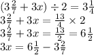 (3 \frac{2}{7} + 3x) \div 2 = 3 \frac{1}{4} \\ 3 \frac{2}{7} + 3x = \frac{13}{4} \times 2 \\ 3\frac{2}{7} + 3x = \frac{13}{2} = 6 \frac{1}{2} \\ 3x = 6 \frac{1}{2} - 3 \frac{2}{7}