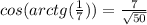 cos(arctg(\frac{1}{7} ))=\frac{7}{\sqrt{50} }